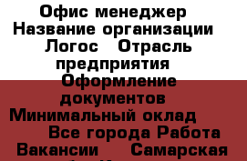 Офис-менеджер › Название организации ­ Логос › Отрасль предприятия ­ Оформление документов › Минимальный оклад ­ 27 000 - Все города Работа » Вакансии   . Самарская обл.,Кинель г.